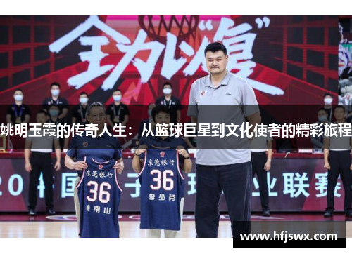 姚明玉霞的传奇人生：从篮球巨星到文化使者的精彩旅程