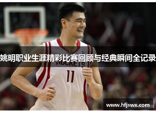 姚明职业生涯精彩比赛回顾与经典瞬间全记录