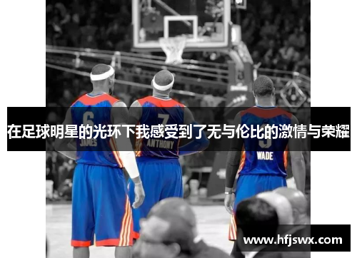 在足球明星的光环下我感受到了无与伦比的激情与荣耀