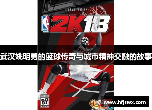 武汉姚明勇的篮球传奇与城市精神交融的故事