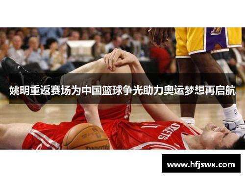姚明重返赛场为中国篮球争光助力奥运梦想再启航