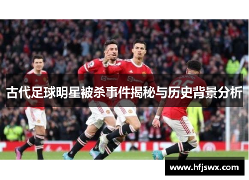 古代足球明星被杀事件揭秘与历史背景分析