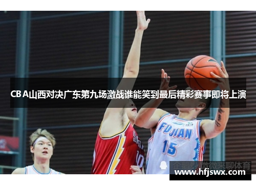 CBA山西对决广东第九场激战谁能笑到最后精彩赛事即将上演