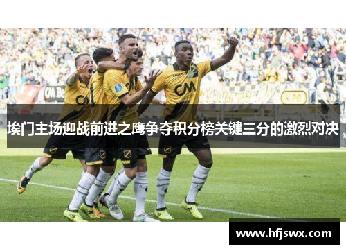埃门主场迎战前进之鹰争夺积分榜关键三分的激烈对决