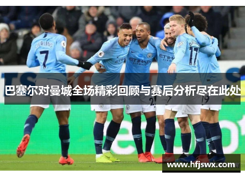 巴塞尔对曼城全场精彩回顾与赛后分析尽在此处