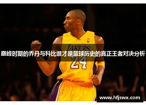 巅峰时期的乔丹与科比谁才是篮球历史的真正王者对决分析