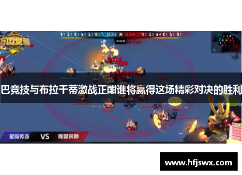巴竞技与布拉干蒂激战正酣谁将赢得这场精彩对决的胜利