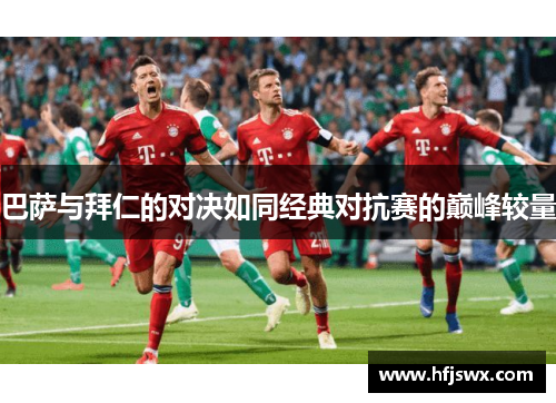 巴萨与拜仁的对决如同经典对抗赛的巅峰较量