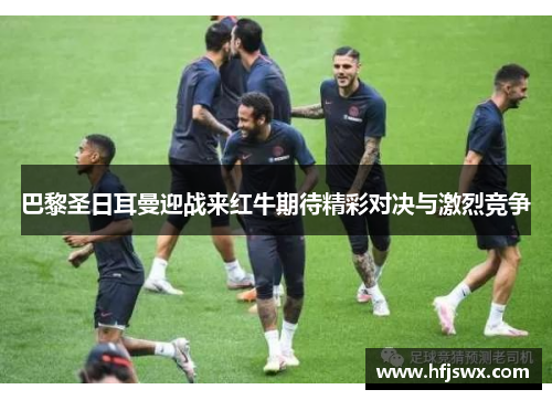 巴黎圣日耳曼迎战来红牛期待精彩对决与激烈竞争