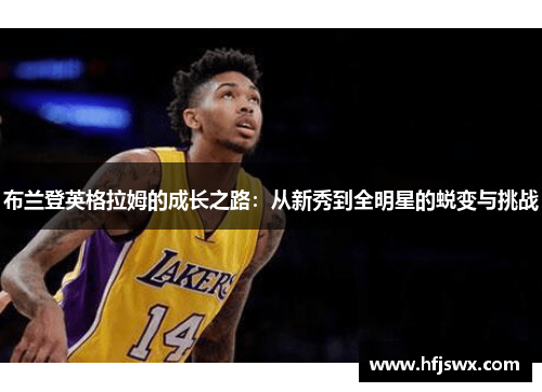 布兰登英格拉姆的成长之路：从新秀到全明星的蜕变与挑战