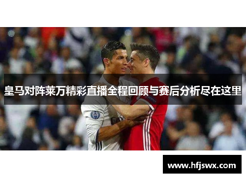 皇马对阵莱万精彩直播全程回顾与赛后分析尽在这里