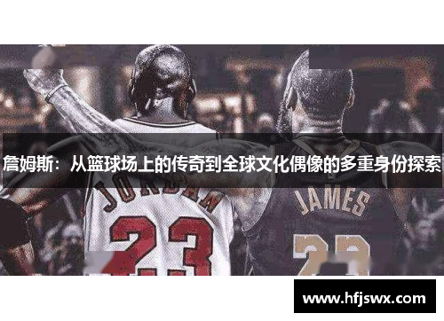 詹姆斯：从篮球场上的传奇到全球文化偶像的多重身份探索