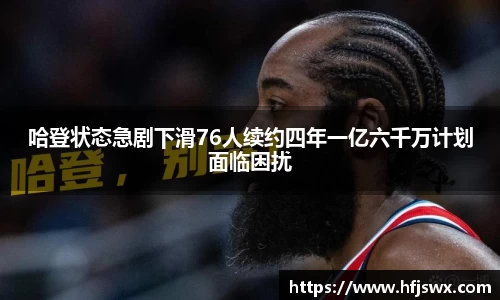 beats365哈登状态急剧下滑76人续约四年一亿六千万计划面临困扰