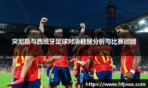 beats365突尼斯与西班牙足球对决数据分析与比赛回顾